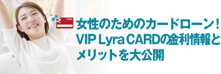 女性のためのカードローン！ VIP Lyra CARDの金利情報と メリットを大公開